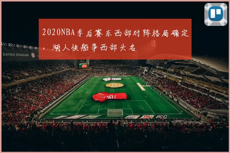 2020NBA季后赛东西部对阵格局确定,湖人快船争西部头名