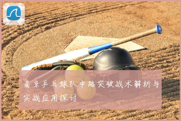 南京乒乓球队中路突破战术解析与实战应用探讨
