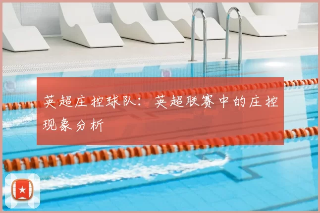英超庄控球队:英超联赛中的庄控现象分析