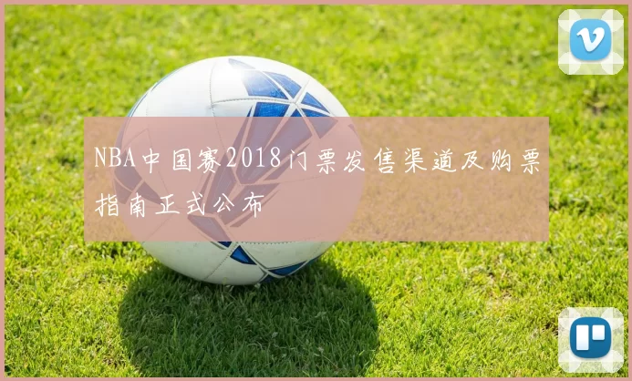 NBA中国赛2018门票发售渠道及购票指南正式公布