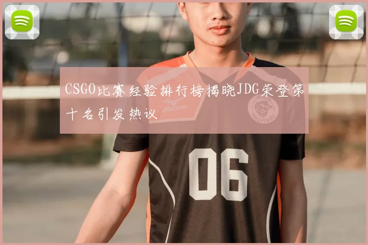 CSGO比赛经验排行榜揭晓JDG荣登第十名引发热议