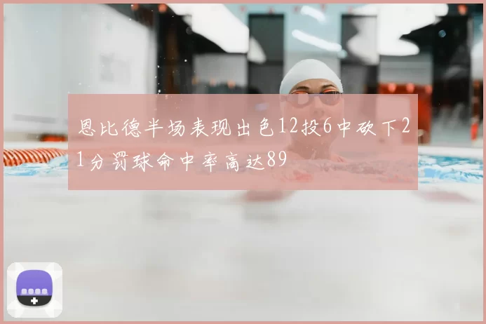 恩比德半场表现出色12投6中砍下21分罚球命中率高达89