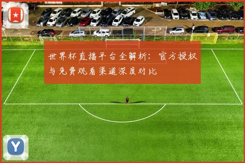 世界杯直播平台全解析:官方授权与免费观看渠道深度对比