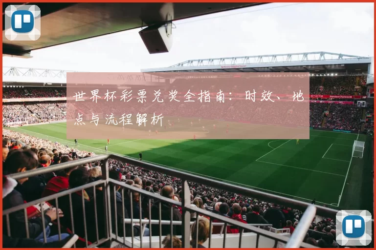 世界杯彩票兑奖全指南:时效、地点与流程解析