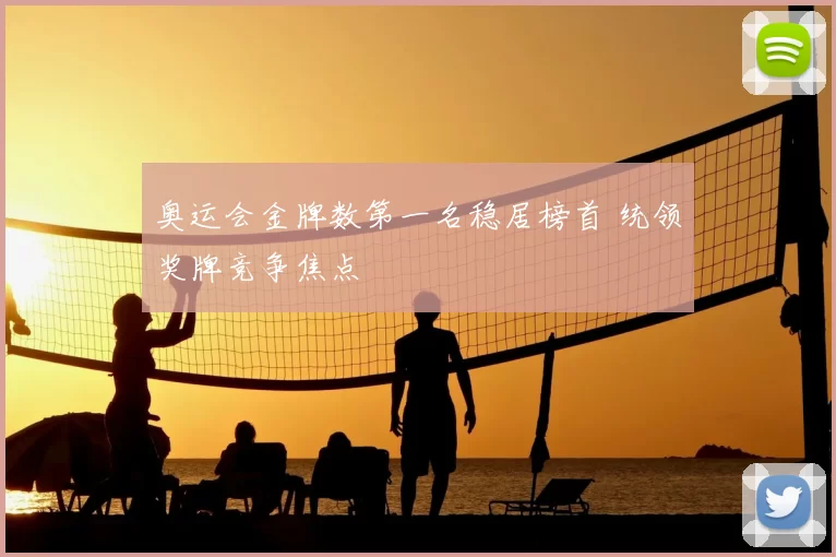 奥运会金牌数第一名稳居榜首 统领奖牌竞争焦点