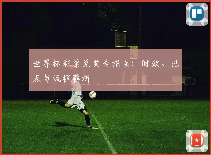世界杯彩票兑奖全指南:时效、地点与流程解析