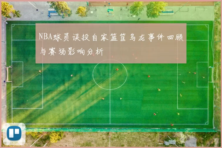 NBA球员误投自家篮筐乌龙事件回顾与赛场影响分析