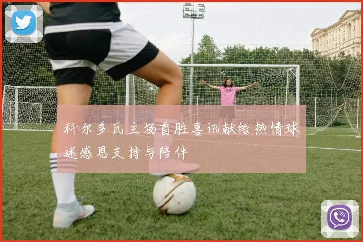 科尔多瓦主场首胜喜讯献给热情球迷感恩支持与陪伴