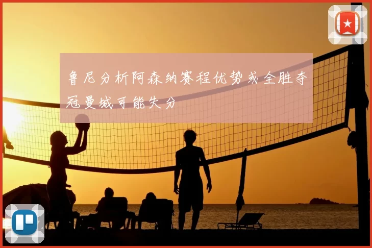 鲁尼分析阿森纳赛程优势或全胜夺冠曼城可能失分