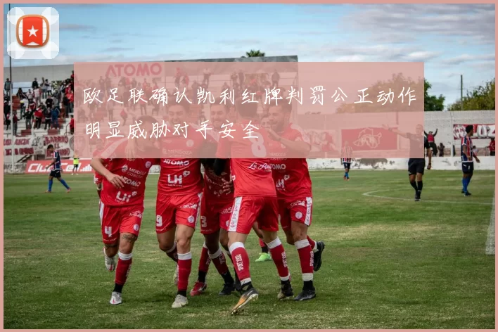 欧足联确认凯利红牌判罚公正动作明显威胁对手安全