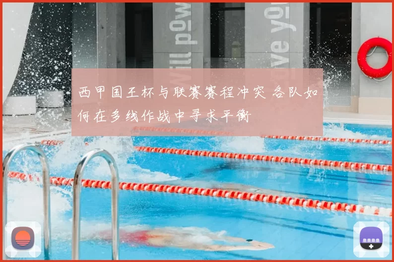 西甲国王杯与联赛赛程冲突 各队如何在多线作战中寻求平衡