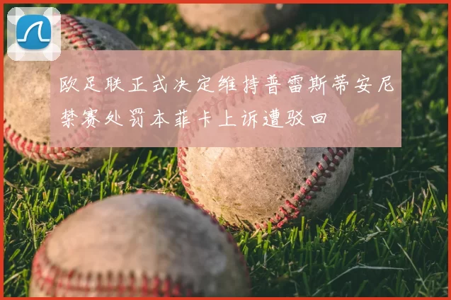 欧足联正式决定维持普雷斯蒂安尼禁赛处罚本菲卡上诉遭驳回