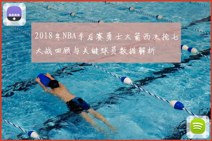 2018年NBA季后赛勇士火箭西决抢七大战回顾与关键球员数据解析