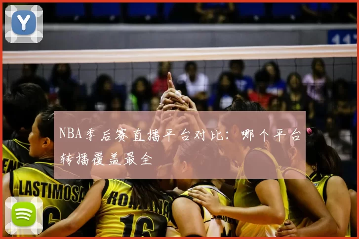NBA季后赛直播平台对比:哪个平台转播覆盖最全