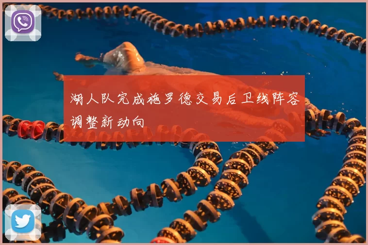 湖人队完成施罗德交易后卫线阵容调整新动向