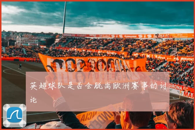 英超球队是否会脱离欧洲赛事的讨论