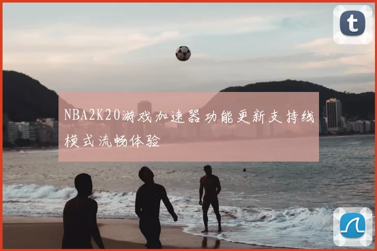 NBA2K20游戏加速器功能更新支持线模式流畅体验