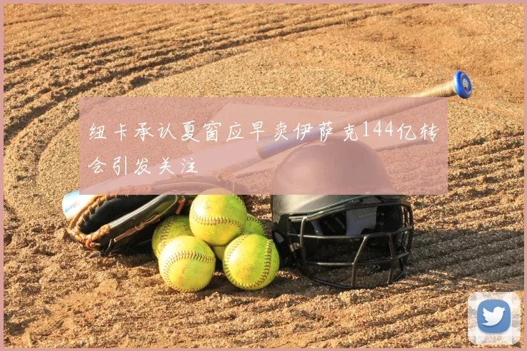 纽卡承认夏窗应早卖伊萨克144亿转会引发关注
