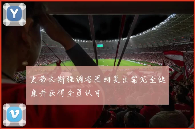 史蒂文斯强调塔图姆复出需完全健康并获得全员认可