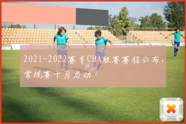 2021-2022赛季CBA联赛赛程公布,常规赛十月启动