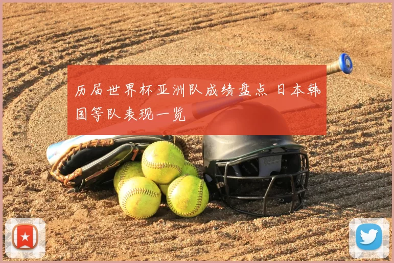 历届世界杯亚洲队成绩盘点 日本韩国等队表现一览