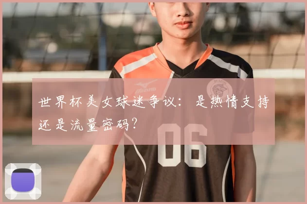 世界杯美女球迷争议：是热情支持还是流量密码？