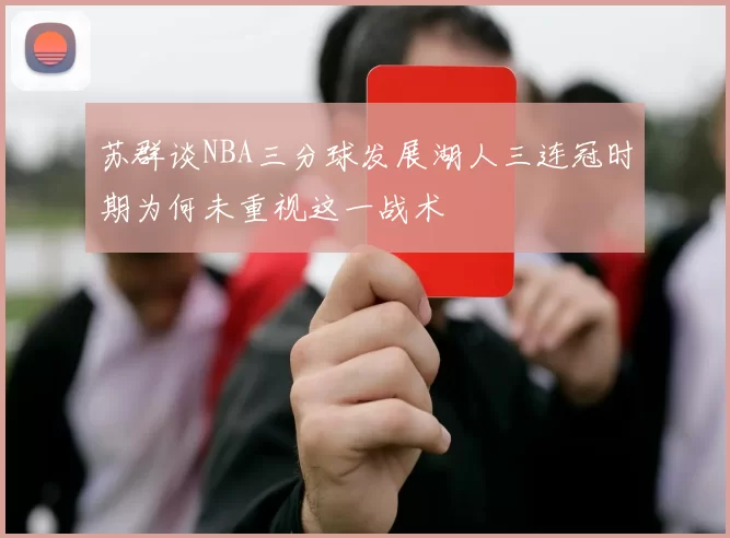 苏群谈NBA三分球发展湖人三连冠时期为何未重视这一战术