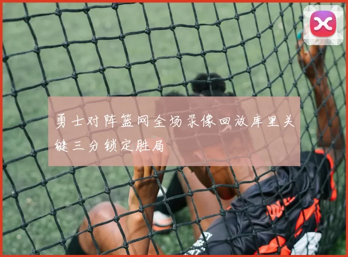 勇士对阵篮网全场录像回放库里关键三分锁定胜局