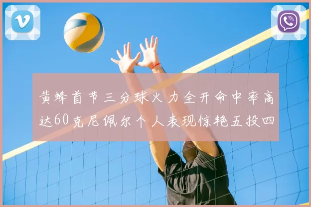 黄蜂首节三分球火力全开命中率高达60克尼佩尔个人表现惊艳五投四中
