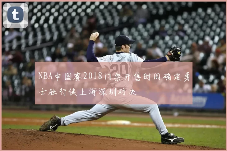 NBA中国赛2018门票开售时间确定勇士独行侠上海深圳对决