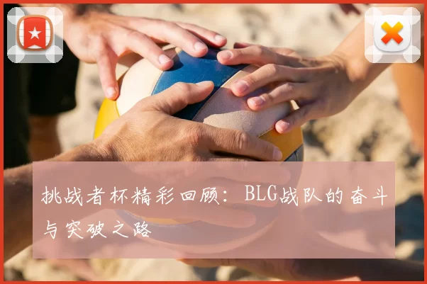 挑战者杯精彩回顾:BLG战队的奋斗与突破之路