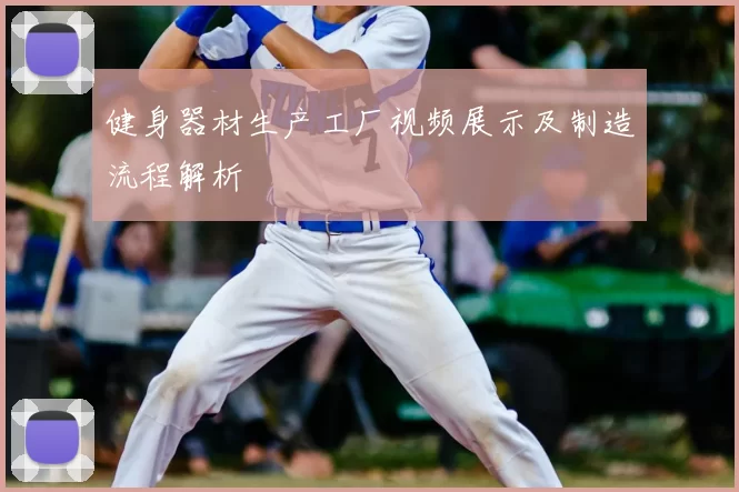 健身器材生产工厂视频展示及制造流程解析