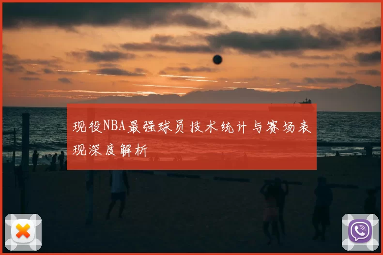 现役NBA最强球员技术统计与赛场表现深度解析