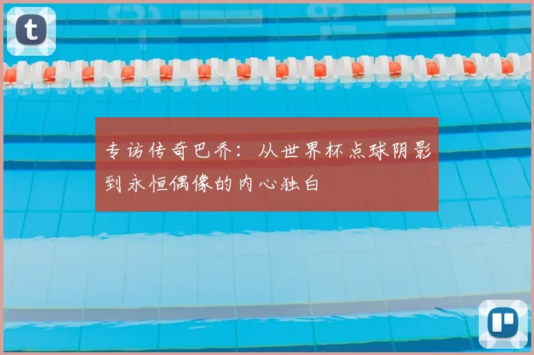 专访传奇巴乔:从世界杯点球阴影到永恒偶像的内心独白