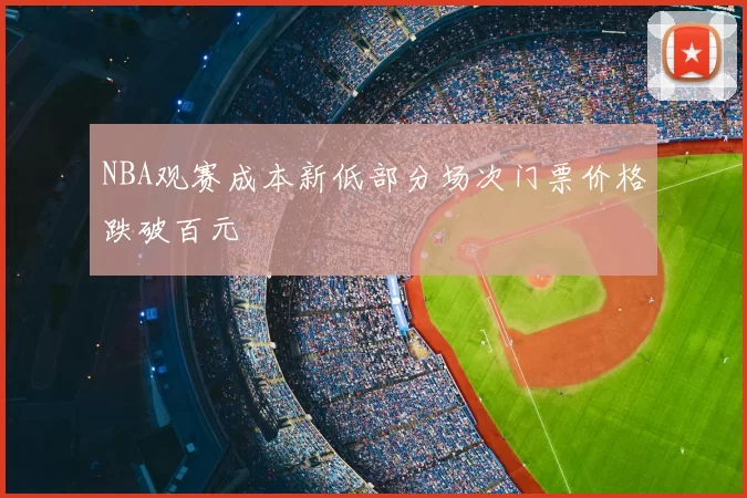 NBA观赛成本新低部分场次门票价格跌破百元