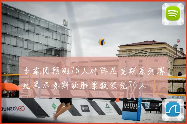专家团预测76人对阵尼克斯系列赛结果尼克斯获胜票数领先76人