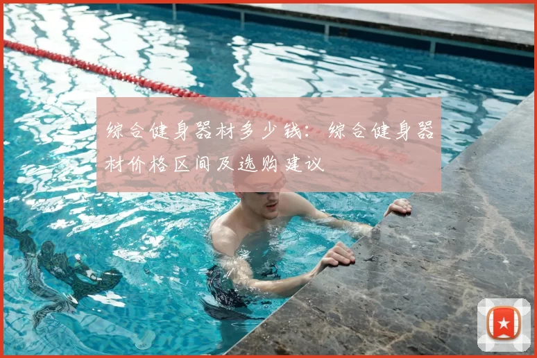 综合健身器材多少钱：综合健身器材价格区间及选购建议