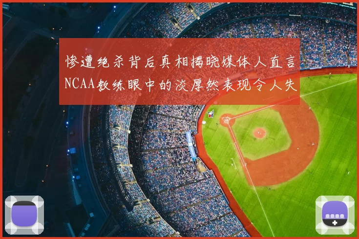惨遭绝杀背后真相揭晓媒体人直言NCAA教练眼中的淡厚然表现令人失望