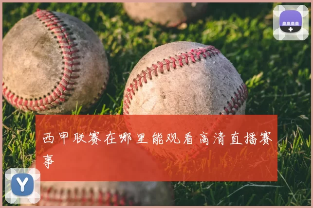 西甲联赛在哪里能观看高清直播赛事