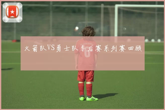 火箭队VS勇士队季后赛系列赛回顾