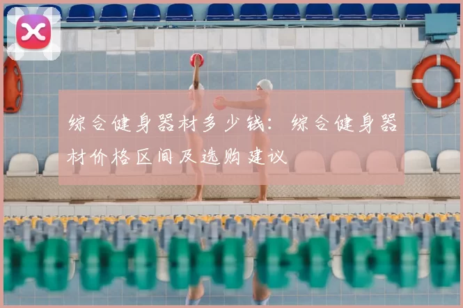 综合健身器材多少钱：综合健身器材价格区间及选购建议
