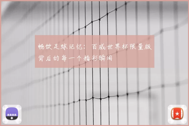 畅饮足球记忆：百威世界杯限量版背后的每一个精彩瞬间