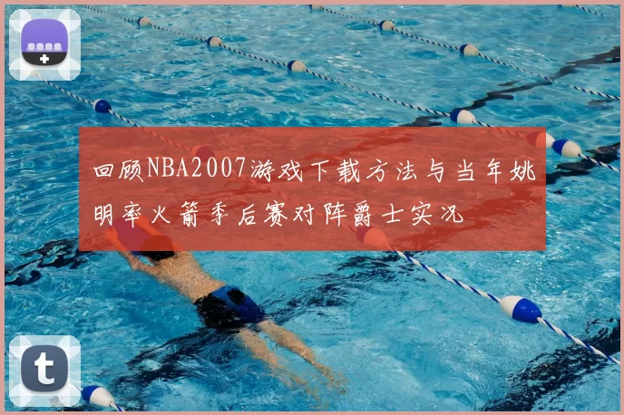 回顾NBA2007游戏下载方法与当年姚明率火箭季后赛对阵爵士实况