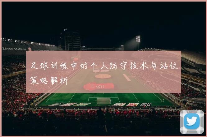 足球训练中的个人防守技术与站位策略解析