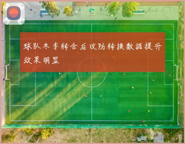 球队冬季转会后攻防转换数据提升效果明显