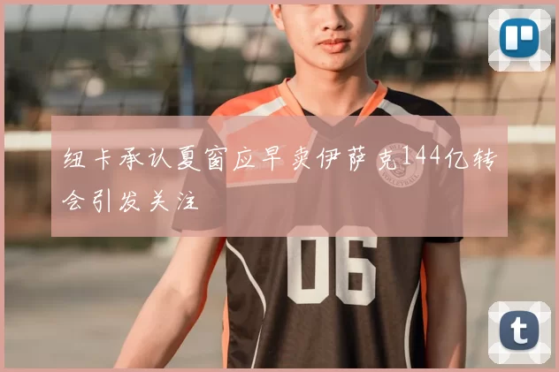 纽卡承认夏窗应早卖伊萨克144亿转会引发关注