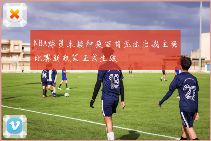 NBA球员未接种疫苗将无法出战主场比赛新政策正式生效