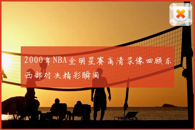 2000年NBA全明星赛高清录像回顾东西部对决精彩瞬间