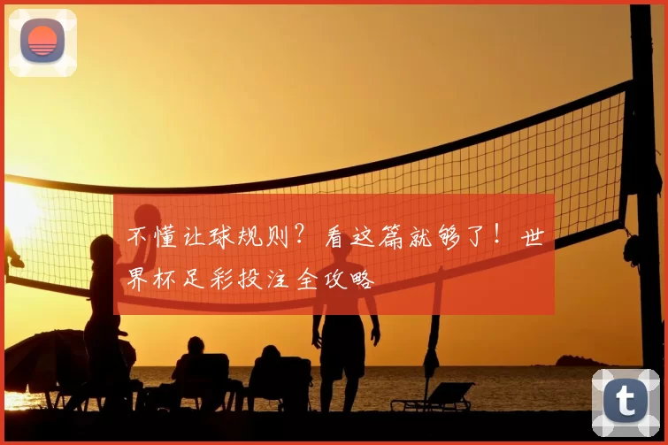 不懂让球规则?看这篇就够了!世界杯足彩投注全攻略