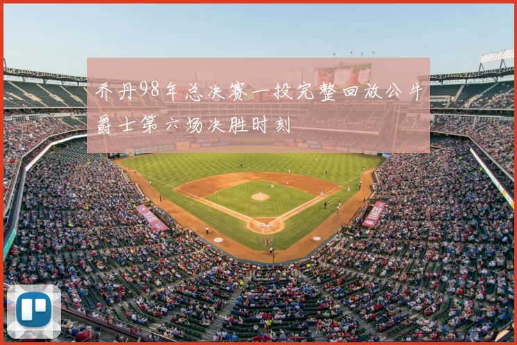 乔丹98年总决赛一投完整回放公牛爵士第六场决胜时刻